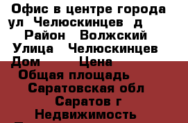 Офис в центре города, ул. Челюскинцев, д. 75 › Район ­ Волжский › Улица ­ Челюскинцев › Дом ­ 75 › Цена ­ 800 000 › Общая площадь ­ 56 - Саратовская обл., Саратов г. Недвижимость » Помещения продажа   